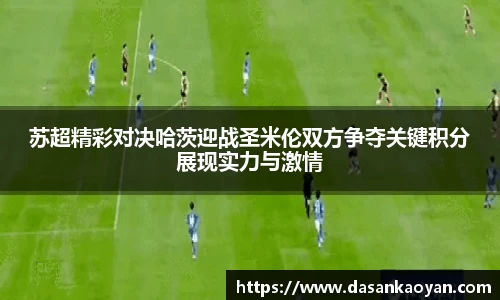 苏超精彩对决哈茨迎战圣米伦双方争夺关键积分展现实力与激情