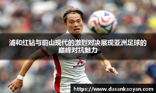浦和红钻与蔚山现代的激烈对决展现亚洲足球的巅峰对抗魅力