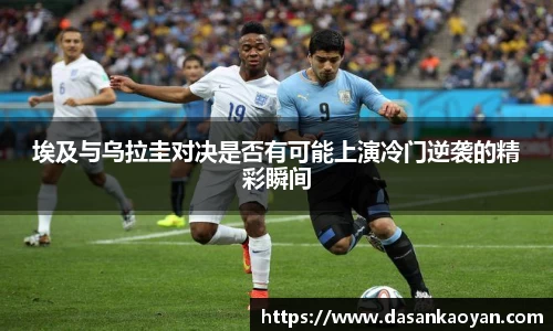 埃及与乌拉圭对决是否有可能上演冷门逆袭的精彩瞬间
